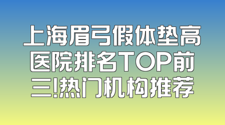 上海眉弓假体垫高医院排名TOP前三！热门机构推荐