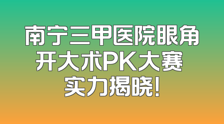 南宁三甲医院眼角开大术PK大赛 实力揭晓！