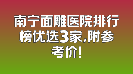 南宁面雕医院排行榜优选3家，附参考价!