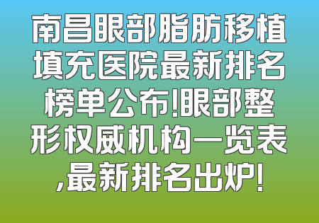 南昌眼部脂肪移植填充医院最新排名榜单公布！眼部整形权威机构一览表，最新排名出炉！