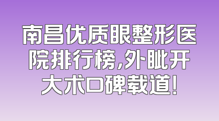 南昌优质眼整形医院排行榜，外眦开大术口碑载道！