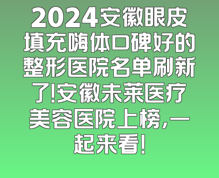 2024安徽眼皮填充嗨体口碑好的整形医院名单刷新了！安徽未莱医疗美容医院上榜，一起来看！