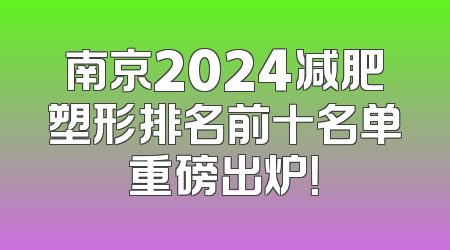 南京2024减肥塑形排名前十名单重磅出炉！
