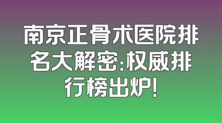 南京正骨术医院排名大解密：权威排行榜出炉！