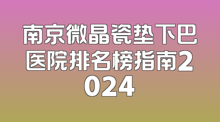 南京微晶瓷垫下巴医院排名榜指南2024