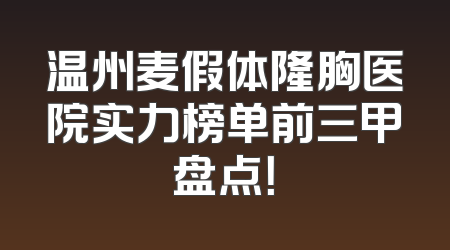 温州麦假体隆胸医院实力榜单前三甲盘点！