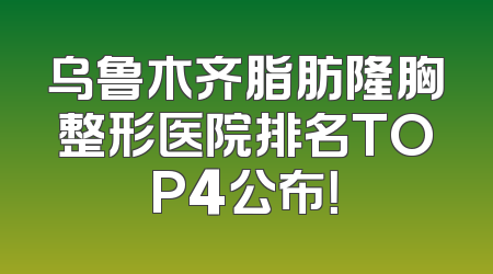 乌鲁木齐脂肪隆胸整形医院排名TOP4公布！