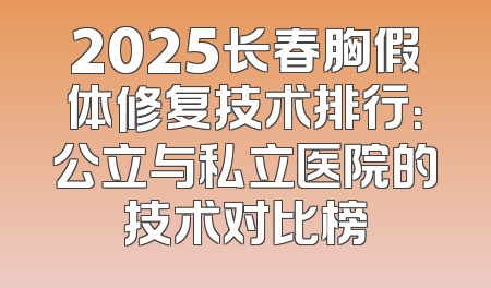 2025长春胸假体修复技术排行：公立与私立医院的技术对比榜