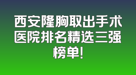 西安隆胸取出手术医院排名精选三强榜单！