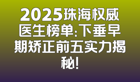 2025珠海权威医生榜单：下垂早期矫正前五实力揭秘！