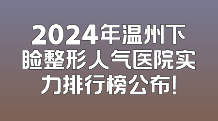 2024年温州下睑整形人气医院实力排行榜公布！