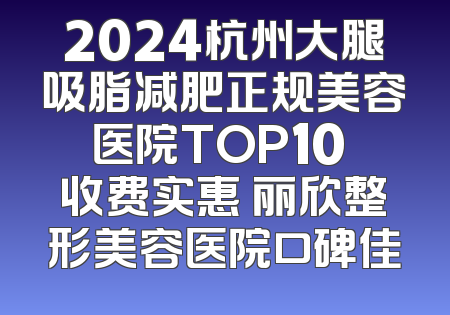 2024杭州大腿吸脂减肥正规美容医院TOP10 收费实惠 丽欣整形美容医院口碑佳