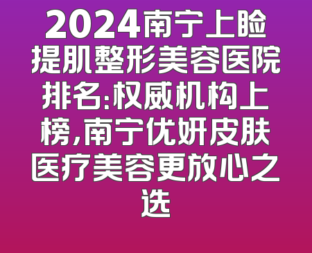 2024南宁上睑提肌整形美容医院排名：权威机构上榜，南宁优妍皮肤医疗美容更放心之选