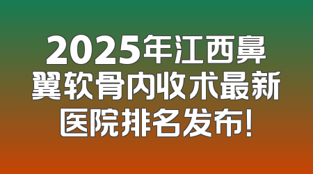 2025年江西鼻翼软骨内收术最新医院排名发布！