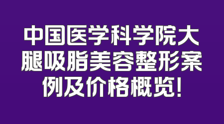 中国医学科学院大腿吸脂美容整形案例及价格概览！