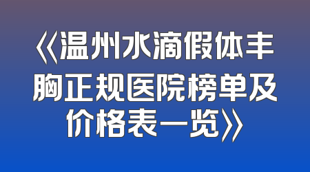 《温州水滴假体丰胸正规医院榜单及价格表一览》