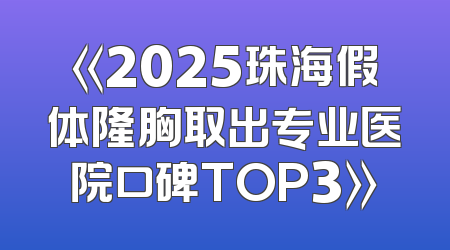 《2025珠海假体隆胸取出专业医院口碑TOP3》