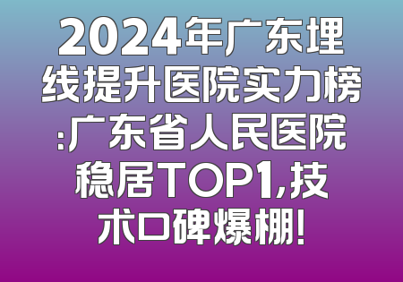 2024年广东埋线提升医院实力榜：广东省人民医院稳居TOP1，技术口碑爆棚！
