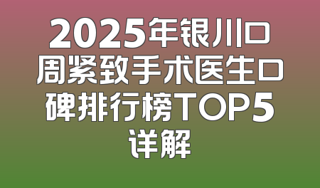 2025年银川口周紧致手术医生口碑排行榜TOP5详解