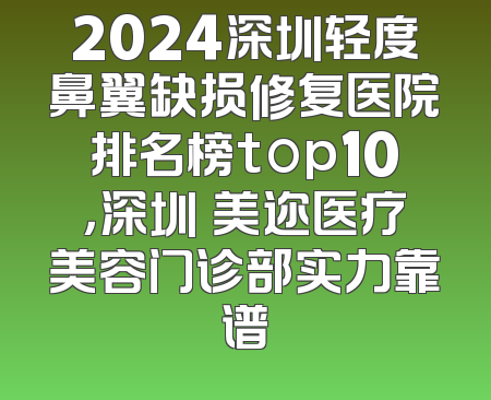 2024深圳轻度鼻翼缺损修复医院排名榜top10，深圳蒳美迩医疗美容门诊部实力靠谱