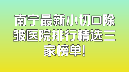 南宁最新小切口除皱医院排行精选三家榜单！