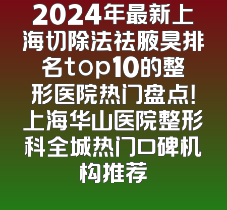 2024年最新上海切除法祛腋臭排名top10的整形医院热门盘点！上海华山医院整形科全城热门口碑机构推荐