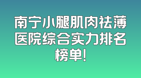 南宁小腿肌肉祛薄医院综合实力排名榜单！