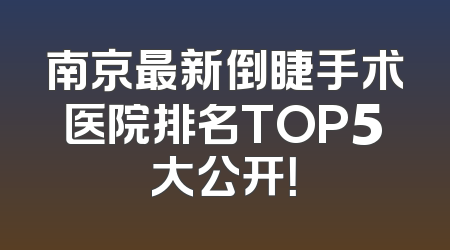 南京最新倒睫手术医院排名TOP5大公开！