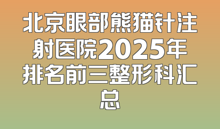 北京眼部熊猫针注射医院2025年排名前三整形科汇总