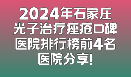 2024年石家庄光子治疗痤疮口碑医院排行榜前4名医院分享!