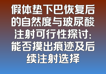 假体垫下巴恢复后的自然度与玻尿酸注射可行性探讨：能否摸出痕迹及后续注射选择