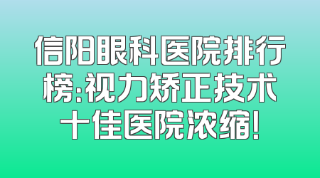 信阳眼科医院排行榜：视力矫正技术十佳医院浓缩！
