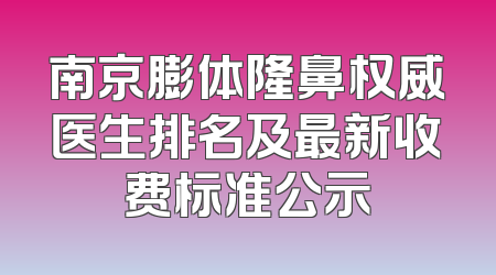 南京膨体隆鼻权威医生排名及最新收费标准公示