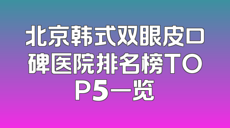 北京韩式双眼皮口碑医院排名榜TOP5一览