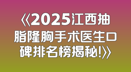 《2025江西抽脂隆胸手术医生口碑排名榜揭秘！》