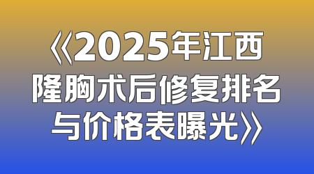 《2025年江西隆胸术后修复排名与价格表曝光》