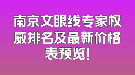南京文眼线专家权威排名及最新价格表预览！