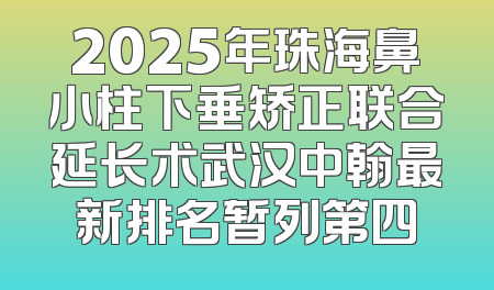 2025年珠海鼻小柱下垂矫正联合延长术武汉中翰最新排名暂列第四