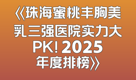 《珠海蜜桃丰胸美乳三强医院实力大PK! 2025年度排榜》