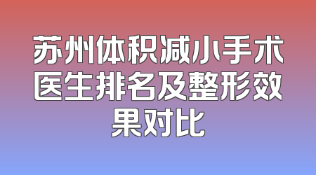 苏州体积减小手术医生排名及整形效果对比