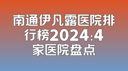 南通伊凡露医院排行榜2024：4家医院盘点