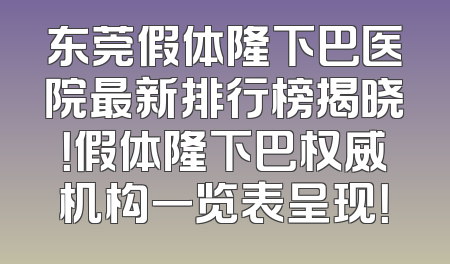 东莞假体隆下巴医院最新排行榜揭晓！假体隆下巴权威机构一览表呈现！