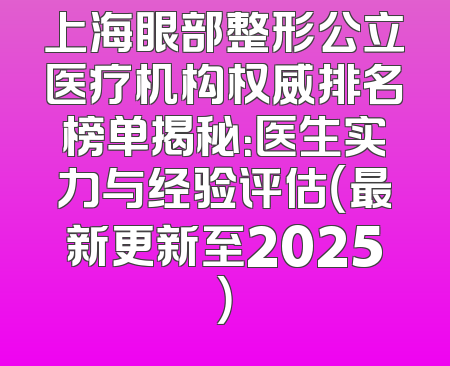 上海眼部整形公立医疗机构权威排名榜单揭秘：医生实力与经验评估（最新更新至2025）