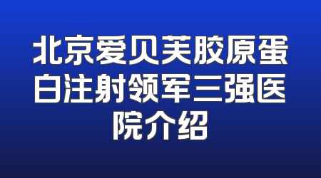 北京爱贝芙胶原蛋白注射领军三强医院介绍