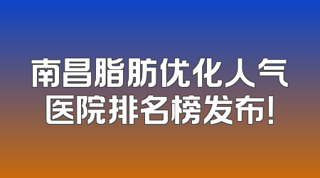 南昌脂肪优化人气医院排名榜发布！