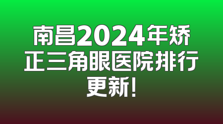 南昌2024年矫正三角眼医院排行更新！