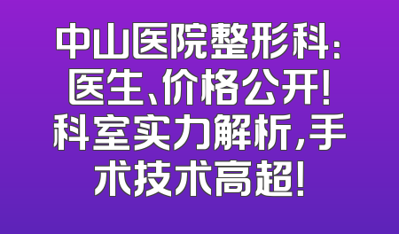 中山医院整形科：医生、价格公开！科室实力解析，手术技术高超！