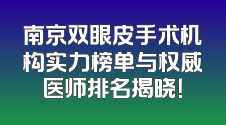 南京双眼皮手术机构实力榜单与权威医师排名揭晓！