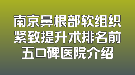 南京鼻根部软组织紧致提升术排名前五口碑医院介绍