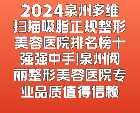 2024泉州多维扫描吸脂正规整形美容医院排名榜十强强中手！泉州阅丽整形美容医院专业品质值得信赖
